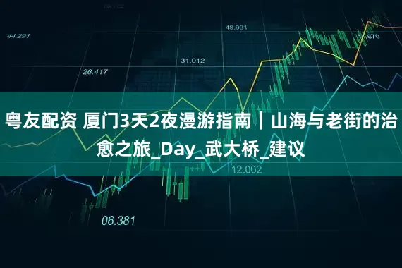 粤友配资 厦门3天2夜漫游指南｜山海与老街的治愈之旅_Day_武大桥_建议