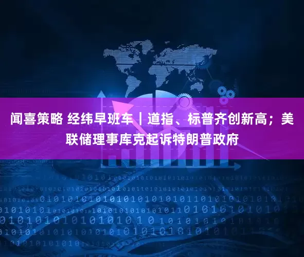闻喜策略 经纬早班车｜道指、标普齐创新高；美联储理事库克起诉特朗普政府