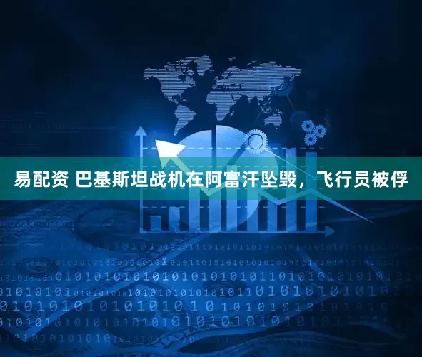 易配资 巴基斯坦战机在阿富汗坠毁，飞行员被俘